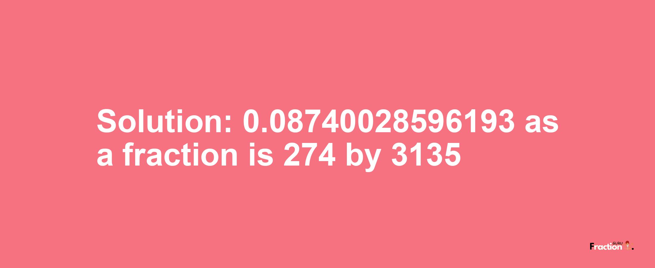 Solution:0.08740028596193 as a fraction is 274/3135